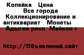 Копейка › Цена ­ 2 000 - Все города Коллекционирование и антиквариат » Монеты   . Адыгея респ.,Майкоп г.